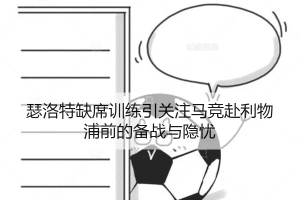 瑟洛特缺席训练引关注马竞赴利物浦前的备战与隐忧